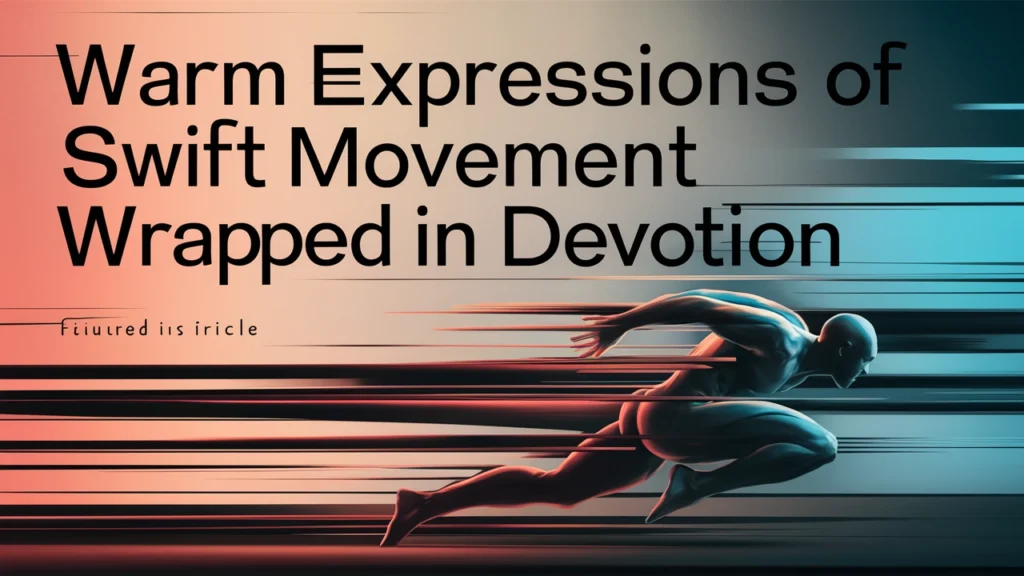 Warm expressions of swift movement wrapped in devotion