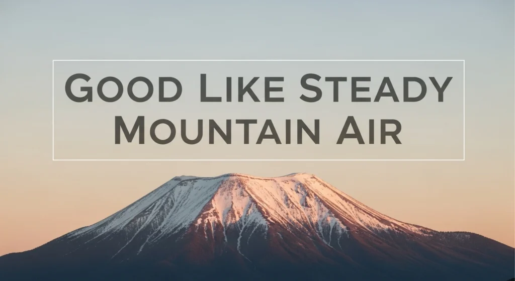 Good like steady mountain air