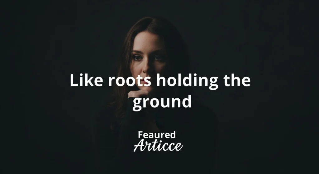 Like roots holding the ground