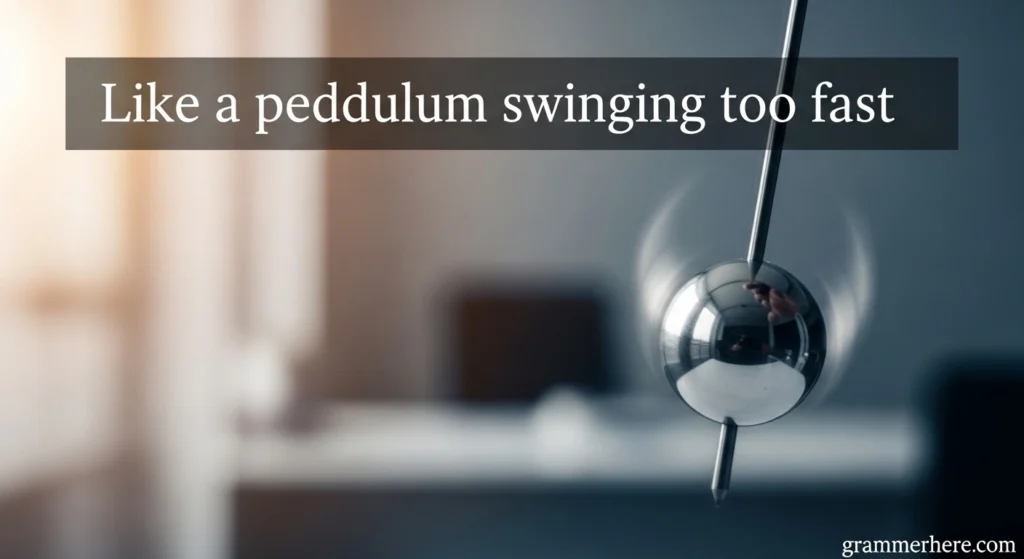 Like a pendulum swinging too fast